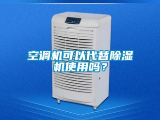 行业资讯空调机可以代替除湿机使用吗？