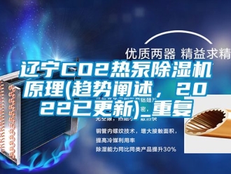 行业资讯辽宁CO2热泵除湿机原理(趋势阐述，2022已更新)_重复