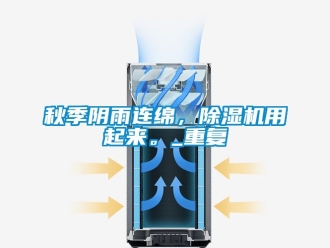 行业资讯秋季阴雨连绵，除湿机用起来。_重复