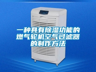 行业资讯一种具有除湿功能的燃气轮机空气过滤器的制作方法