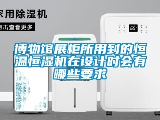 知识百科博物馆展柜所用到的恒温恒湿机在设计时会有哪些要求