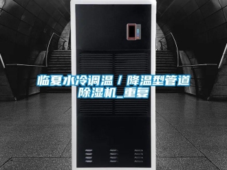 行业资讯临夏水冷调温／降温型管道除湿机_重复