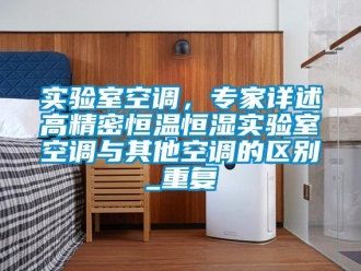 知识百科实验室空调，专家详述高精密恒温恒湿实验室空调与其他空调的区别_重复