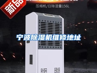 企业动态宁波除湿机维修地址