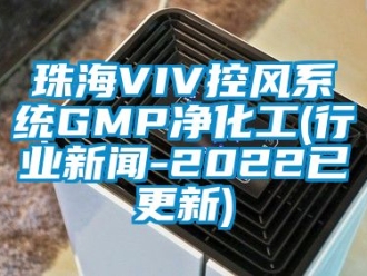 企业动态珠海VIV控风系统GMP净化工(行业新闻-2022已更新)