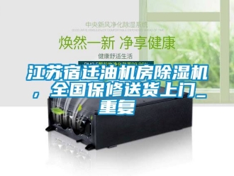 行业资讯江苏宿迁油机房除湿机，全国保修送货上门_重复