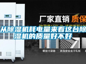 行业资讯从除湿机耗电量来看这台除湿机的质量好不好