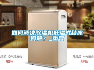 行业资讯如何解决除湿机低温或结冰问题？_重复