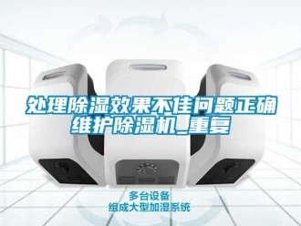 行业资讯处理除湿效果不佳问题正确维护除湿机_重复