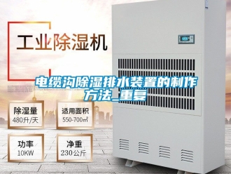 行业资讯电缆沟除湿排水装置的制作方法_重复