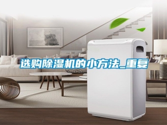 行业资讯选购除湿机的小方法_重复