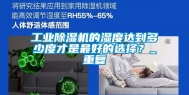 工业除湿机的湿度达到多少度才是最好的选择？_重复