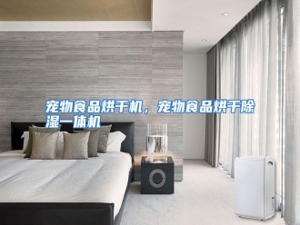知识百科宠物食品烘干机，宠物食品烘干除湿一体机