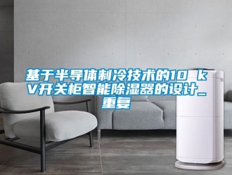 行业资讯基于半导体制冷技术的10 kV开关柜智能除湿器的设计_重复