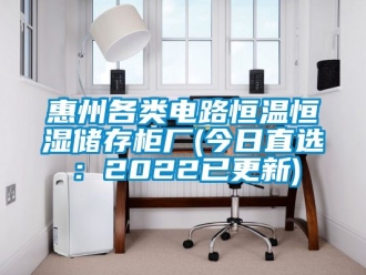 知识百科惠州各类电路恒温恒湿储存柜厂(今日直选：2022已更新)