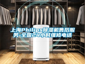行业资讯上海Philips除湿机售后服务-全国24小时维修电话