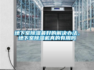 行业资讯地下室除湿最好的解决办法，地下室除湿机真的有用吗