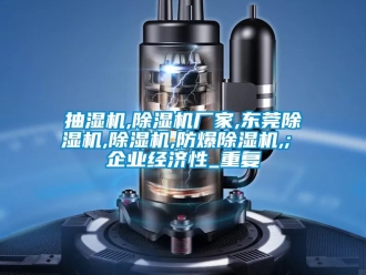 企业动态抽湿机,除湿机厂家,东莞除湿机,除湿机,防爆除湿机,; 企业经济性_重复