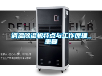 行业资讯调温除湿机特点与工作原理_重复