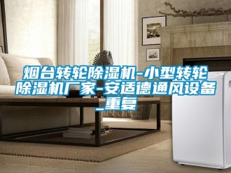 企业动态烟台转轮除湿机-小型转轮除湿机厂家-安适德通风设备_重复