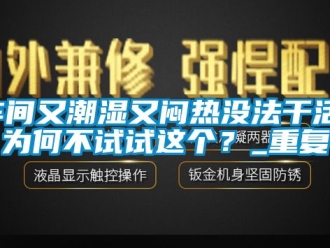 企业动态车间又潮湿又闷热没法干活，为何不试试这个？_重复