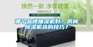 哪个品牌抽湿机好？房间除湿机选购技巧？