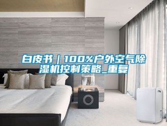 企业动态白皮书｜100%户外空气除湿机控制策略_重复