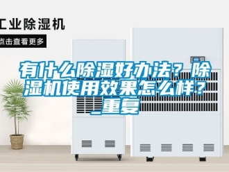 行业资讯有什么除湿好办法？除湿机使用效果怎么样？_重复