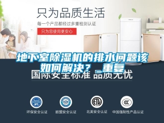 行业资讯地下室除湿机的排水问题该如何解决？_重复