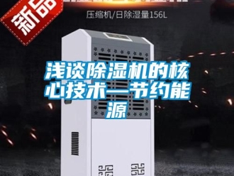 行业资讯浅谈除湿机的核心技术—节约能源