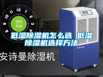 行业资讯低湿除湿机怎么选 低湿除湿机选择方法