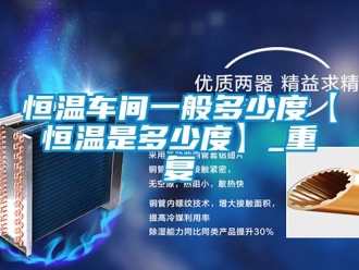 知识百科恒温车间一般多少度【恒温是多少度】_重复