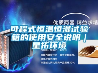 知识百科可程式恒温恒湿试验箱的使用安全说明｜星拓环境