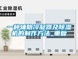 行业资讯一种辅助冷凝器及除湿机的制作方法_重复