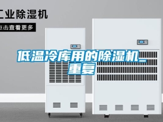 行业资讯低温冷库用的除湿机_重复