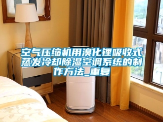 行业资讯空气压缩机用溴化锂吸收式蒸发冷却除湿空调系统的制作方法_重复
