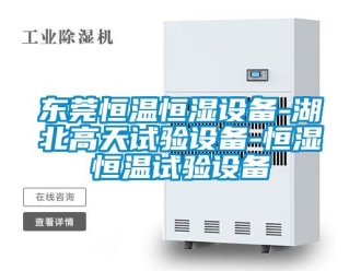 知识百科东莞恒温恒湿设备-湖北高天试验设备-恒湿恒温试验设备