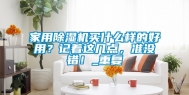 家用除湿机买什么样的好用？记着这几点，准没错！_重复