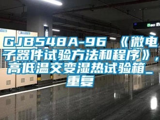 常见问题GJB548A-96 《微电子器件试验方法和程序》,高低温交变湿热试验箱_重复
