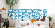 地下车库潮湿的原因？地下车库潮湿解决方案？地下车库潮湿物业不管