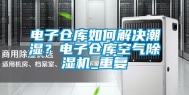 电子仓库如何解决潮湿？电子仓库空气除湿机_重复