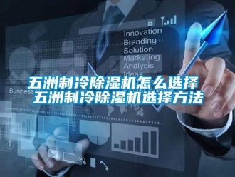 行业资讯五洲制冷除湿机怎么选择 五洲制冷除湿机选择方法