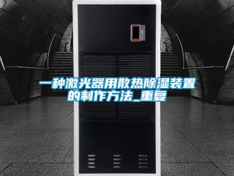 行业资讯一种激光器用散热除湿装置的制作方法_重复