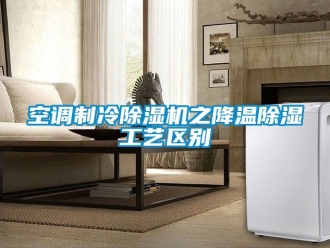 行业资讯空调制冷除湿机之降温除湿工艺区别