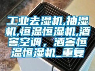 知识百科工业去湿机,抽湿机,恒温恒湿机,酒窖空调，酒窖恒温恒湿机_重复