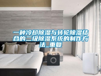 行业资讯一种冷却除湿与转轮除湿结合的二级除湿系统的制作方法_重复