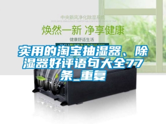 行业资讯实用的淘宝抽湿器、除湿器好评语句大全77条_重复