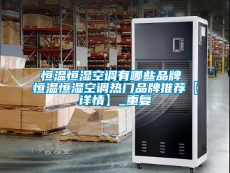 知识百科恒温恒湿空调有哪些品牌 恒温恒湿空调热门品牌推荐【详情】_重复