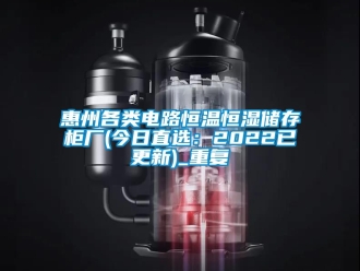 知识百科惠州各类电路恒温恒湿储存柜厂(今日直选：2022已更新)_重复