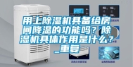 用上除湿机具备给房间降温的功能吗？除湿机具体作用是什么？_重复